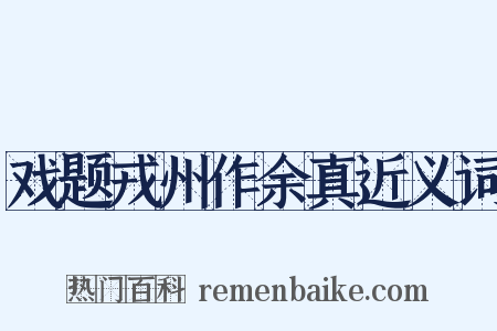 戏题戎州作余真近义词是什么意思的图片